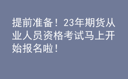 提前準備！23年期貨從業(yè)人員資格考試馬上開始報名啦！