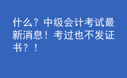 什么？中級會計(jì)考試最新消息！考過也不發(fā)證書？！