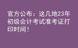 官方公布：這幾地23年初級會計(jì)考試準(zhǔn)考證打印時間！