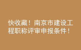 快收藏！南京市建設(shè)工程職稱評(píng)審申報(bào)條件！