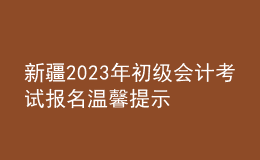 新疆2023年初級(jí)會(huì)計(jì)考試報(bào)名溫馨提示
