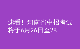 速看！河南省中招考試將于6月26日至28日進(jìn)行，考試方案公布！