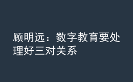 顧明遠(yuǎn)：數(shù)字教育要處理好三對關(guān)系
