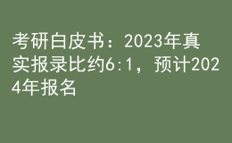 考研白皮書：2023年真實(shí)報(bào)錄比約6:1，預(yù)計(jì)2024年報(bào)名人數(shù)繼續(xù)增長