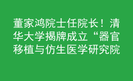 董家鴻院士任院長(zhǎng)！清華大學(xué)揭牌成立“器官移植與仿生醫(yī)學(xué)研究院”