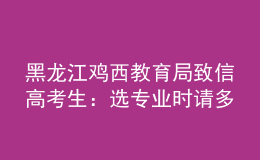黑龍江雞西教育局致信高考生：選專業(yè)時請多關(guān)注家鄉(xiāng)建設急需人才的學科領域