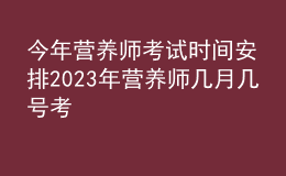 今年?duì)I養(yǎng)師考試時(shí)間安排 2023年?duì)I養(yǎng)師幾月幾號(hào)考
