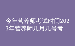 今年?duì)I養(yǎng)師考試時(shí)間 2023年?duì)I養(yǎng)師幾月幾號(hào)考