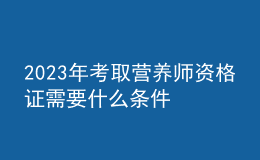2023年考取營養(yǎng)師資格證需要什么條件