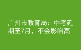 廣州市教育局：中考延期至7月，不會影響高中階段學(xué)校的招生錄取