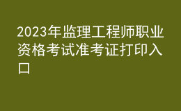 2023年監(jiān)理工程師職業(yè)資格考試準考證打印入口