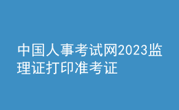 中國人事考試網(wǎng)2023監(jiān)理證打印準(zhǔn)考證