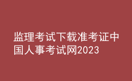 監(jiān)理考試下載準考證中國人事考試網2023