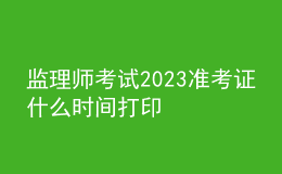 監(jiān)理師考試2023準(zhǔn)考證什么時(shí)間打印