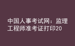 中國(guó)人事考試網(wǎng)：監(jiān)理工程師準(zhǔn)考證打印2023