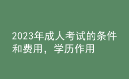 2023年成人考試的條件和費(fèi)用，學(xué)歷作用