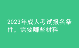 2023年成人考試報(bào)名條件，需要哪些材料