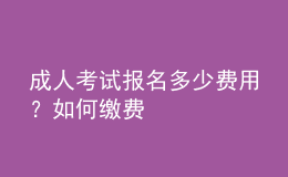 成人考試報(bào)名多少費(fèi)用？如何繳費(fèi)