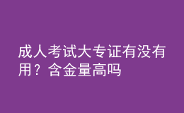 成人考試大專證有沒(méi)有用？含金量高嗎