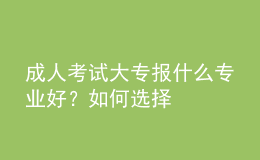 成人考試大專報(bào)什么專業(yè)好？如何選擇