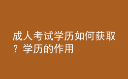 成人考試學(xué)歷如何獲取？學(xué)歷的作用