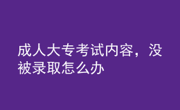 成人大?？荚噧?nèi)容，沒被錄取怎么辦