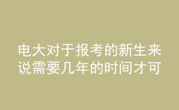 電大對(duì)于報(bào)考的新生來(lái)說(shuō)需要幾年的時(shí)間才可以申請(qǐng)畢業(yè)呢？