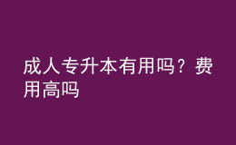 成人專升本有用嗎？費用高嗎