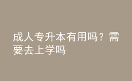 成人專升本有用嗎？需要去上學嗎