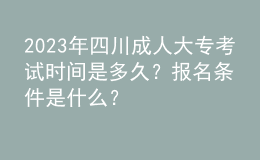 2023年四川成人大?？荚嚂r間是多久？報名條件是什么？