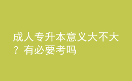 成人專升本意義大不大？有必要考嗎