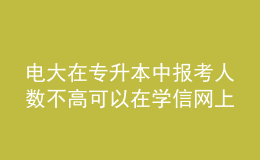 電大在專升本中報考人數(shù)不高可以在學(xué)信網(wǎng)上查詢到學(xué)歷嗎？