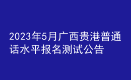 2023年5月廣西貴港普通話水平報(bào)名測試公告
