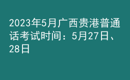 2023年5月廣西貴港普通話考試時(shí)間：5月27日、28日