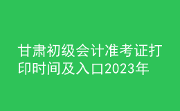 甘肅初級會計準(zhǔn)考證打印時間及入口2023年