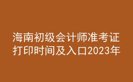 海南初級會計師準考證打印時間及入口2023年