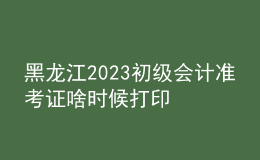 黑龍江2023初級(jí)會(huì)計(jì)準(zhǔn)考證啥時(shí)候打印