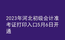 2023年河北初級會計(jì)準(zhǔn)考證打印入口5月6日開通