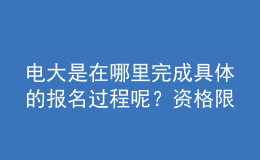 電大是在哪里完成具體的報名過程呢？資格限制如何