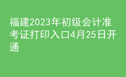 福建2023年初級會計準(zhǔn)考證打印入口4月25日開通
