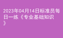 2023年04月14日標(biāo)準(zhǔn)員每日一練《專業(yè)基礎(chǔ)知識(shí)》