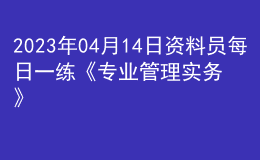 2023年04月14日資料員每日一練《專業(yè)管理實務(wù)》