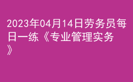 2023年04月14日勞務(wù)員每日一練《專業(yè)管理實務(wù)》
