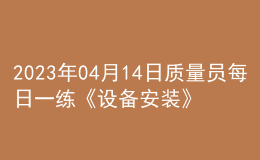 2023年04月14日質量員每日一練《設備安裝》