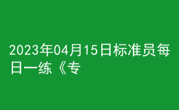 2023年04月15日標(biāo)準(zhǔn)員每日一練《專業(yè)基礎(chǔ)知識(shí)》
