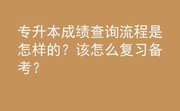 專升本成績查詢流程是怎樣的？該怎么復(fù)習(xí)備考？ 