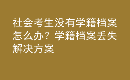 社會(huì)考生沒(méi)有學(xué)籍檔案怎么辦？學(xué)籍檔案丟失解決方案 
