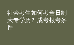 社會(huì)考生如何考全日制大專學(xué)歷？成考報(bào)考條件 