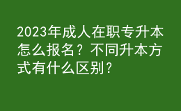 2023年成人在職專(zhuān)升本怎么報(bào)名？不同升本方式有什么區(qū)別？ 