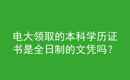 電大領(lǐng)取的本科學(xué)歷證書是全日制的文憑嗎？